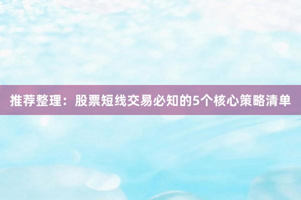 推荐整理：股票短线交易必知的5个核心策略清单