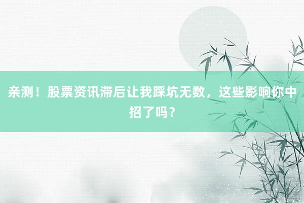 亲测！股票资讯滞后让我踩坑无数，这些影响你中招了吗？