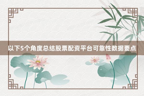 以下5个角度总结股票配资平台可靠性数据要点