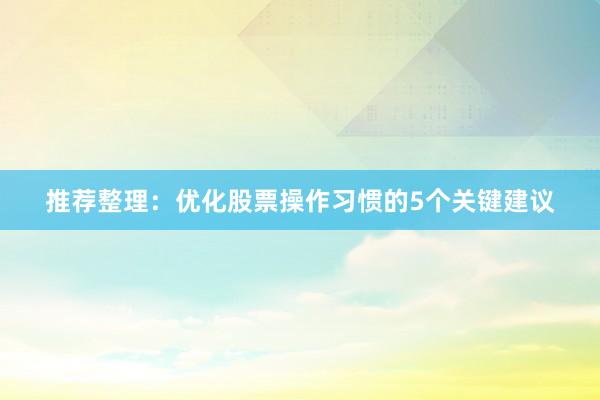 推荐整理：优化股票操作习惯的5个关键建议