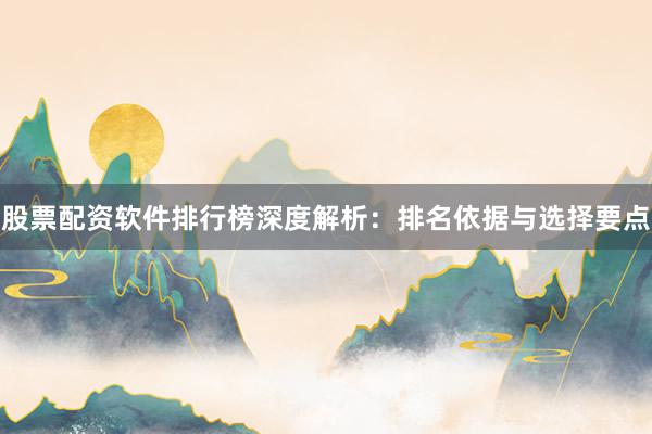 股票配资软件排行榜深度解析：排名依据与选择要点