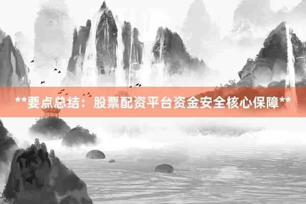 **要点总结：股票配资平台资金安全核心保障**