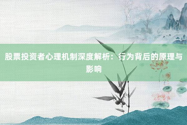 股票投资者心理机制深度解析：行为背后的原理与影响