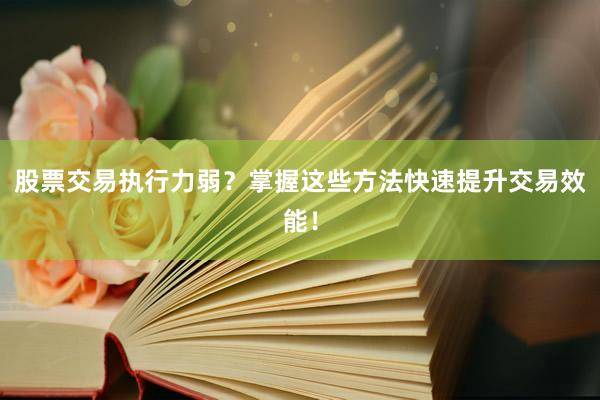 股票交易执行力弱？掌握这些方法快速提升交易效能！