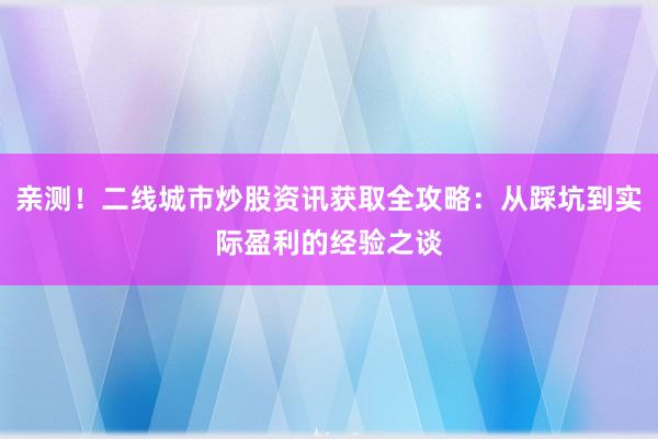 亲测！二线城市炒股资讯获取全攻略：从踩坑到实际盈利的经验之谈