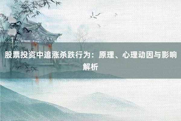 股票投资中追涨杀跌行为：原理、心理动因与影响解析