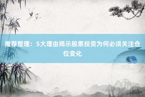 推荐整理：5大理由揭示股票投资为何必须关注仓位变化