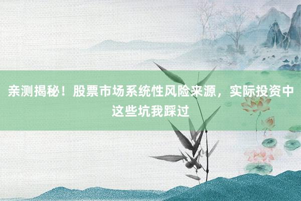 亲测揭秘！股票市场系统性风险来源，实际投资中这些坑我踩过