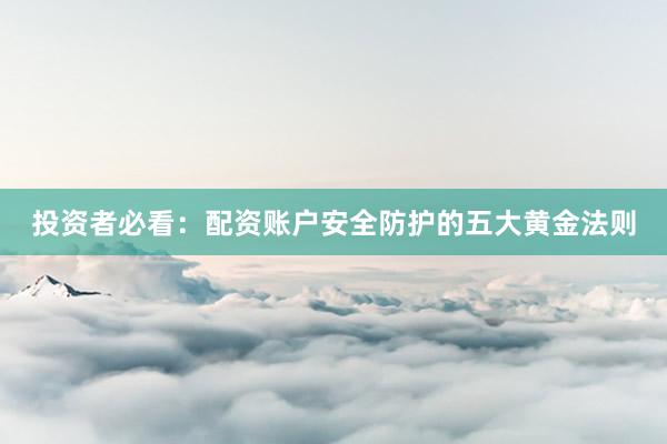 投资者必看：配资账户安全防护的五大黄金法则