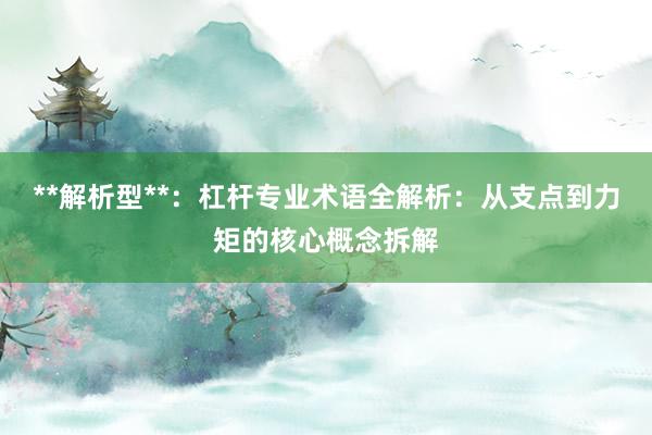 **解析型**：杠杆专业术语全解析：从支点到力矩的核心概念拆解