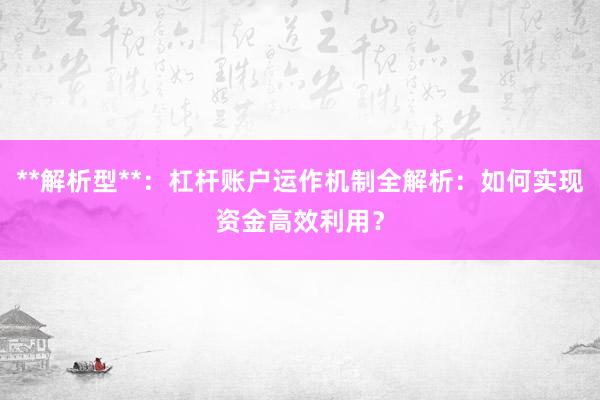 **解析型**：杠杆账户运作机制全解析：如何实现资金高效利用？