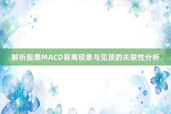 解析股票MACD背离现象与见顶的关联性分析