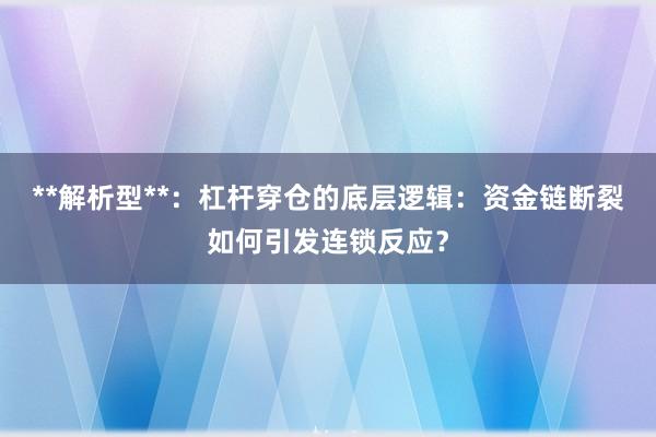 **解析型**：杠杆穿仓的底层逻辑：资金链断裂如何引发连锁反应？