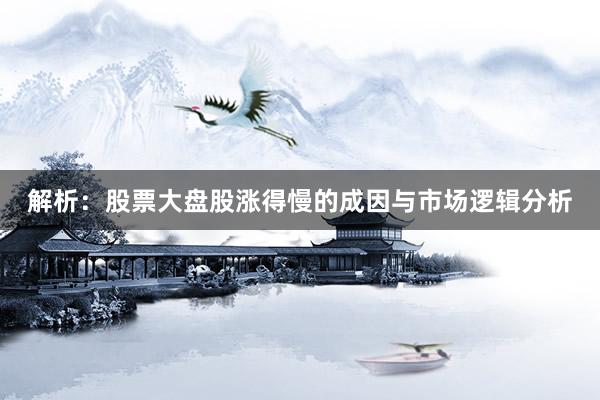 解析：股票大盘股涨得慢的成因与市场逻辑分析