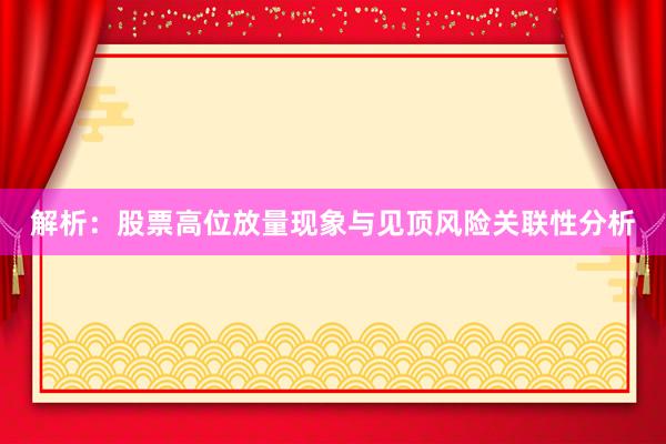 解析：股票高位放量现象与见顶风险关联性分析