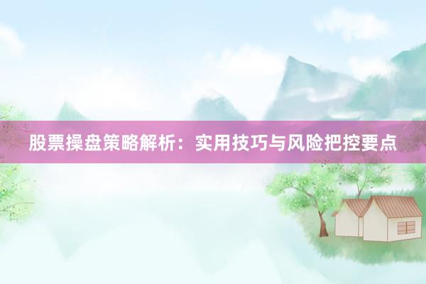 股票操盘策略解析：实用技巧与风险把控要点