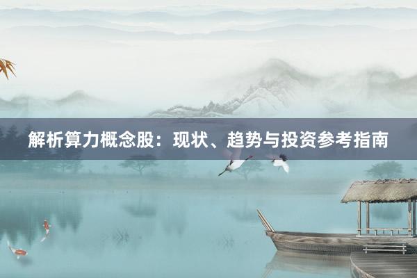 解析算力概念股：现状、趋势与投资参考指南