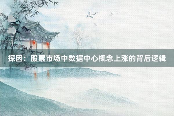 探因：股票市场中数据中心概念上涨的背后逻辑
