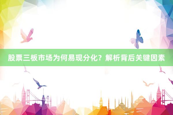 股票三板市场为何易现分化？解析背后关键因素