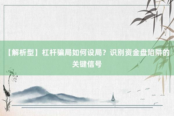 【解析型】杠杆骗局如何设局？识别资金盘陷阱的关键信号
