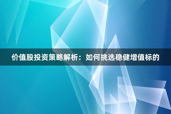 价值股投资策略解析：如何挑选稳健增值标的