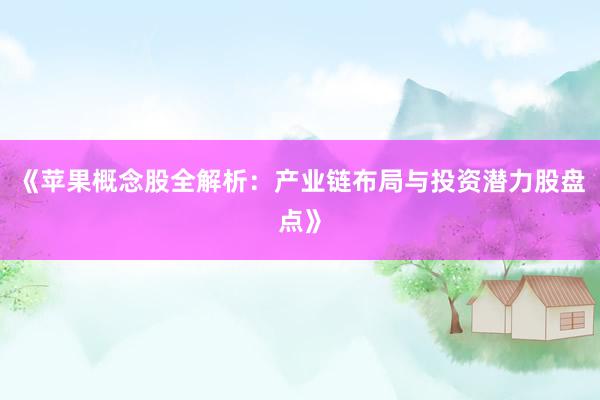 《苹果概念股全解析：产业链布局与投资潜力股盘点》