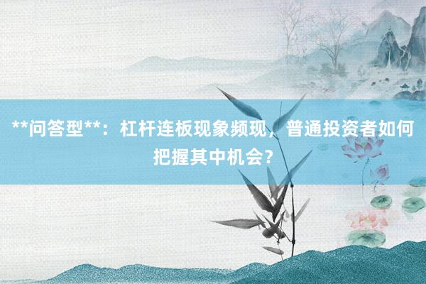 **问答型**：杠杆连板现象频现，普通投资者如何把握其中机会？