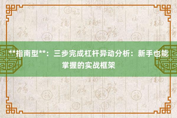 **指南型**：三步完成杠杆异动分析：新手也能掌握的实战框架