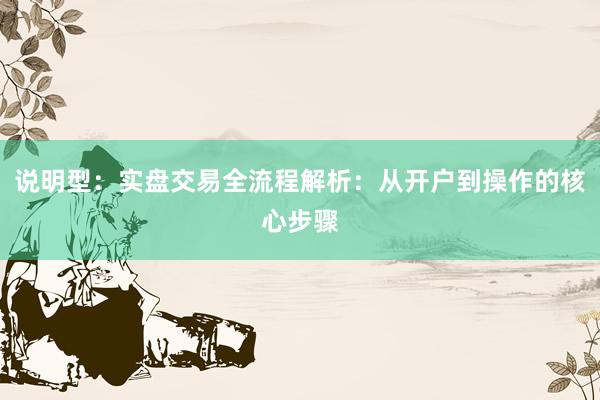 说明型：实盘交易全流程解析：从开户到操作的核心步骤