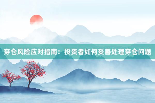 穿仓风险应对指南：投资者如何妥善处理穿仓问题