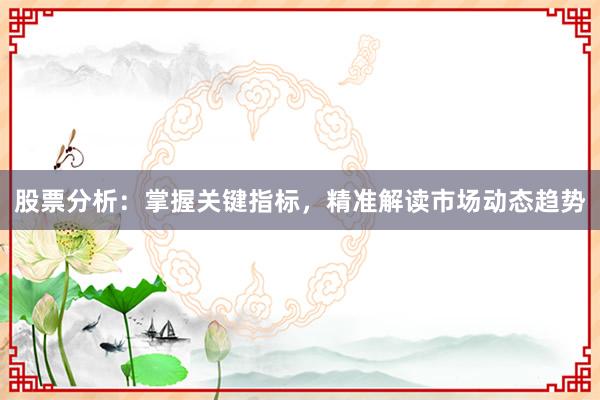 股票分析：掌握关键指标，精准解读市场动态趋势